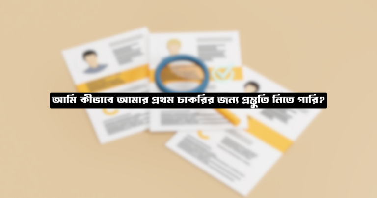 আমি কীভাবে আমার প্রথম চাকরির জন্য প্রস্তুতি নিতে পারি