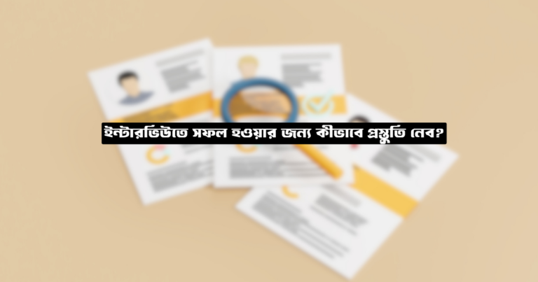 ইন্টারভিউতে সফল হওয়ার জন্য কীভাবে প্রস্তুতি নেব