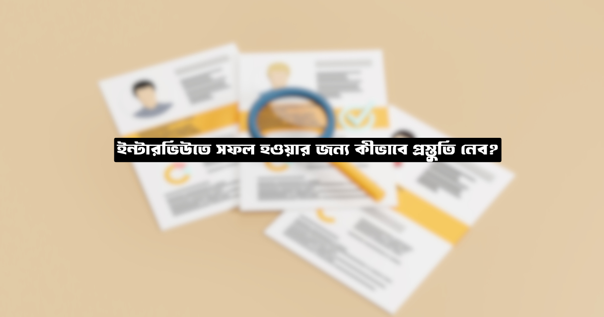 ইন্টারভিউতে সফল হওয়ার জন্য কীভাবে প্রস্তুতি নেব