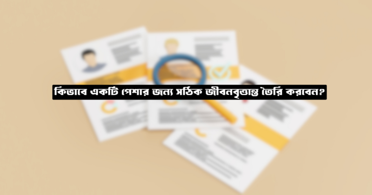 কিভাবে একটি পেশার জন্য সঠিক জীবনবৃত্তান্ত তৈরি করবেন