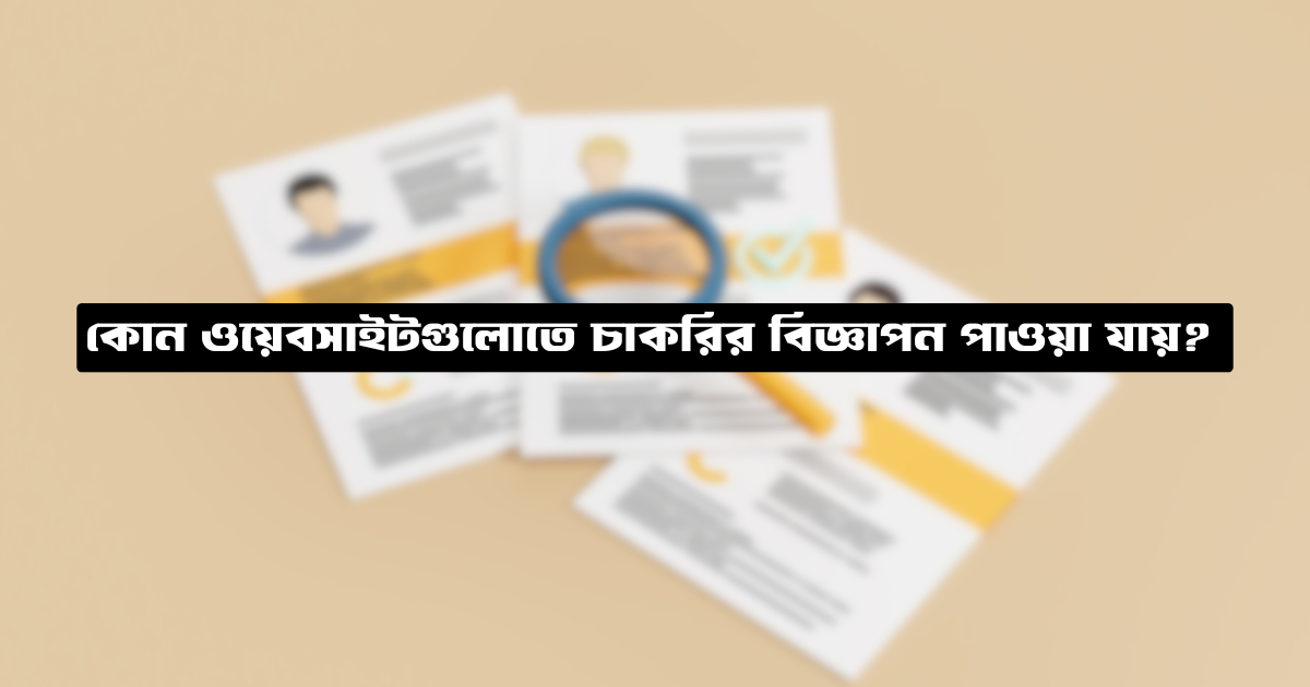 কোন ওয়েবসাইটগুলোতে চাকরির বিজ্ঞাপন পাওয়া যায়