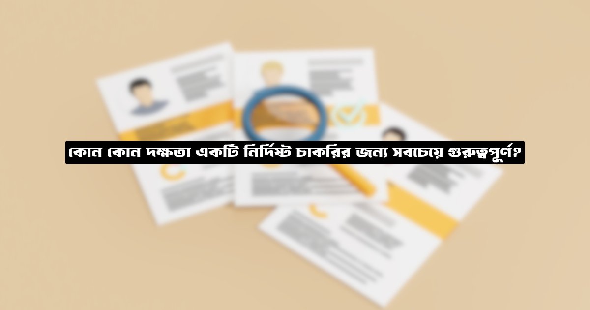 কোন কোন দক্ষতা একটি নির্দিষ্ট চাকরির জন্য সবচেয়ে গুরুত্বপূর্ণ