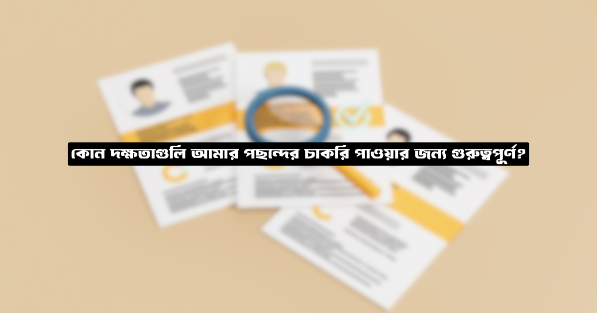 কোন দক্ষতাগুলি আমার পছন্দের চাকরি পাওয়ার জন্য গুরুত্বপূর্ণ