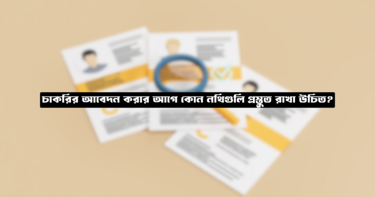 চাকরির আবেদন করার আগে কোন নথিগুলি প্রস্তুত রাখা উচিত