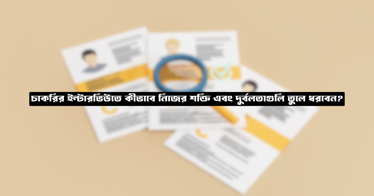 চাকরির ইন্টারভিউতে কীভাবে নিজের শক্তি এবং দুর্বলতাগুলি তুলে ধরবেন