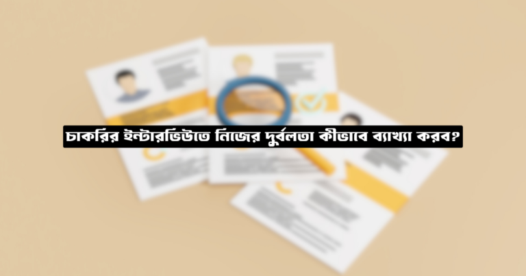 চাকরির ইন্টারভিউতে নিজের দুর্বলতা কীভাবে ব্যাখ্যা করব