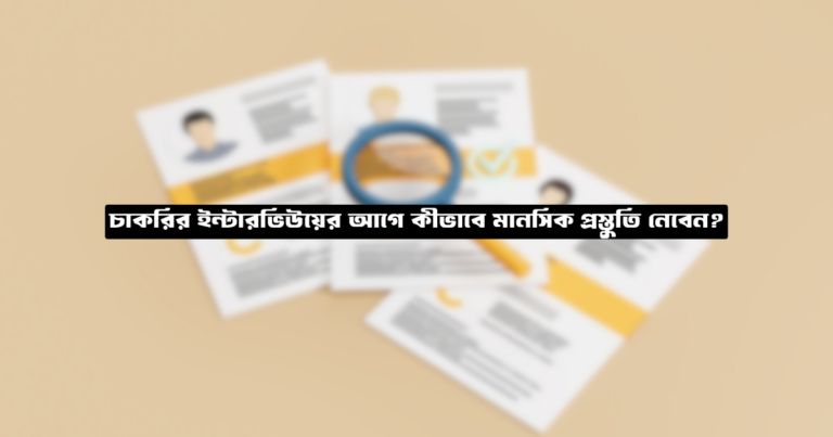 চাকরির ইন্টারভিউয়ের আগে কীভাবে মানসিক প্রস্তুতি নেবেন