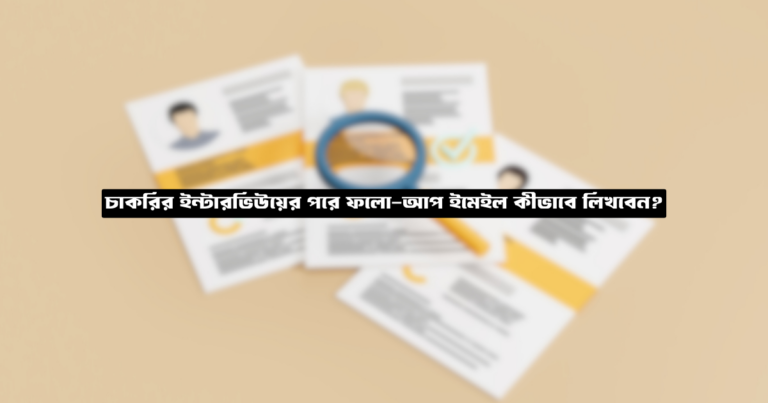 চাকরির ইন্টারভিউয়ের পরে ফলো-আপ ইমেইল কীভাবে লিখবেন