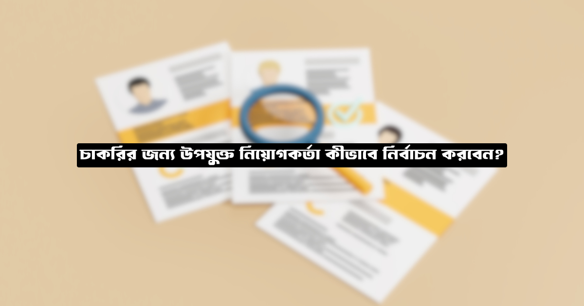 চাকরির জন্য উপযুক্ত নিয়োগকর্তা কীভাবে নির্বাচন করবেন