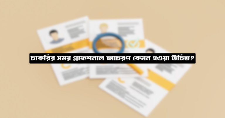 চাকরির সময় প্রফেশনাল আচরণ কেমন হওয়া উচিত