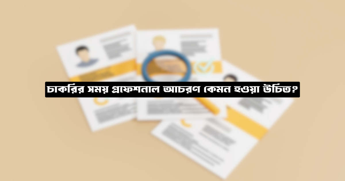 চাকরির সময় প্রফেশনাল আচরণ কেমন হওয়া উচিত