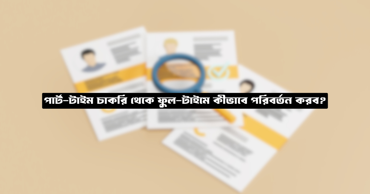 পার্ট-টাইম চাকরি থেকে ফুল-টাইমে কীভাবে পরিবর্তন করব