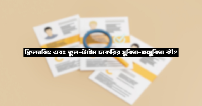 ফ্রিল্যান্সিং এবং ফুল-টাইম চাকরির সুবিধা-অসুবিধা কী