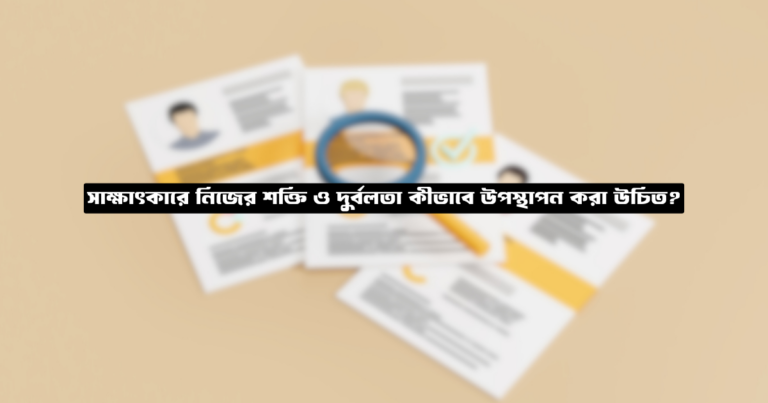 সাক্ষাৎকারে নিজের শক্তি ও দুর্বলতা কীভাবে উপস্থাপন করা উচিত