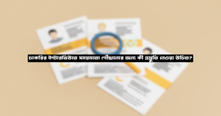 চাকরির ইন্টারভিউতে সময়মতো পৌঁছানোর জন্য কী প্রস্তুতি নেওয়া উচিত