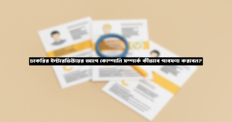 চাকরির ইন্টারভিউয়ের আগে কোম্পানি সম্পর্কে কীভাবে গবেষণা করবেন